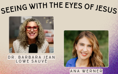 Ep. 051 – Seeing With the Eyes of Jesus: Healing Encounters That Restore the Heart with Ana Werner
