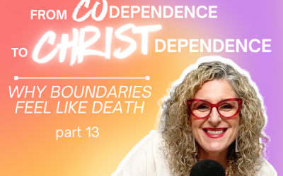 Ep. 067 – From Codependence to Christ-Dependence | Part 13: Why Boundaries Feel Like Death