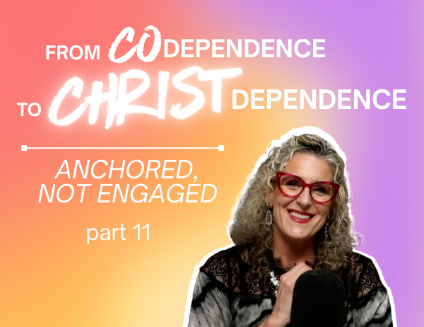 Ep. 061 – From Codependence to Christ-Dependence: Anchored, Not Entangled | Part 11