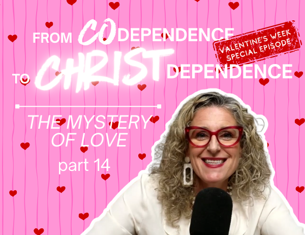 Ep. 070 – From Codependence to Christ Dependence | Part 14 The Mystery of Love