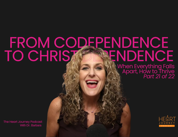 Ep. 091 – From Codependence to Christ Dependence | Part 21: When Everything Falls Apart, How To Thrive