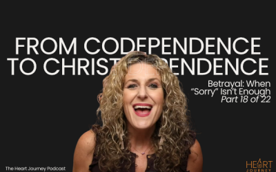 Ep. 082 – From Codependence to Christ-Dependence | Part 18: Betrayal — When “Sorry” Isn’t Enough