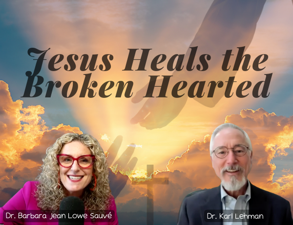 Ep. 078 – Jesus Heals the Brokenhearted with Dr. Karl Lehman | Real Encounters That Change Emotional Memory